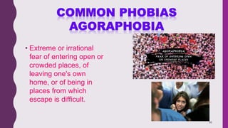 56
• Extreme or irrational
fear of entering open or
crowded places, of
leaving one's own
home, or of being in
places from which
escape is difficult.
 