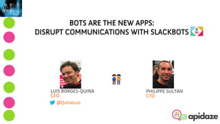 BOTS ARE THE NEW APPS:
DISRUPT COMMUNICATIONS WITH SLACKBOTS
LUIS BORGES-QUINA
CEO
@QuinaLuis
PHILIPPE SULTAN
CTO
👬 !
 