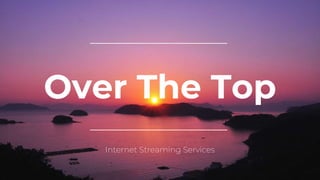 Over The Top
Internet Streaming Services
 