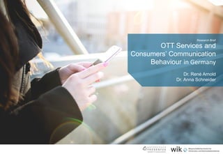 OTT Services and
Consumers’ Communication
Behaviour in Germany
Research Brief
Dr. René Arnold
Dr. Anna Schneider
 