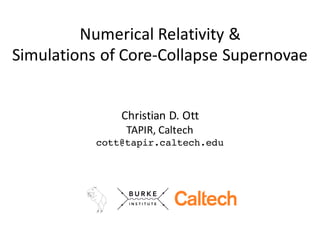 Numerical	Relativity	&
Simulations	of	Core-Collapse	Supernovae
Christian	D.	Ott
TAPIR,	Caltech
cott@tapir.caltech.edu
TAPIR
 