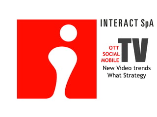 OTT

     TV
SOCIAL
MOBILE
New Video trends
 What Strategy
 