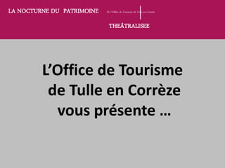 LA NOCTURNE DU PATRIMOINE De l’Office de Tourisme de Tulle en Corrèze
THEÂTRALISEE
L’Office de Tourisme
de Tulle en Corrèz...