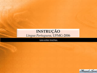 INSTRUÇÃO
Língua Portuguesa, UFMG-2006
        Leia	
  estes	
  trechos.	
  
 