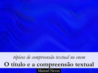 tópicos de compreensão textual no enem

O título e a compreensão textual
Manoel Neves

 