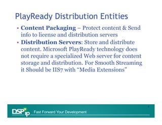 PlayReady Distribution Entities
• Content Packaging – Protect content & Send
  info to license and distribution servers
• ...