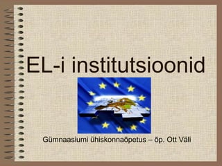 EL-i institutsioonid
Gümnaasiumi ühiskonnaõpetus – õp. Ott Väli
 