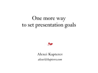 One more way
to set presentation goals
Alexei Kapterev
alexei@kapterev.com
m
 