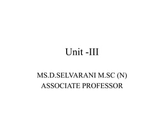 Unit -III
MS.D.SELVARANI M.SC (N)
ASSOCIATE PROFESSOR
 