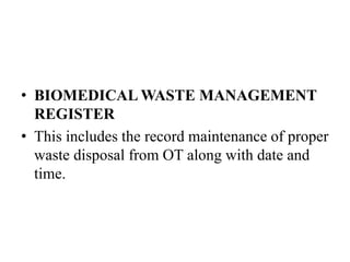 • BIOMEDICAL WASTE MANAGEMENT
REGISTER
• This includes the record maintenance of proper
waste disposal from OT along with date and
time.
 