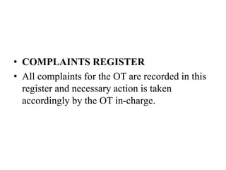 • COMPLAINTS REGISTER
• All complaints for the OT are recorded in this
register and necessary action is taken
accordingly by the OT in-charge.
 