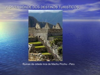A DIVERSIDADE DOS DESTINOS TURÍSTICOS

Ruínas da cidade inca de Machu Picchu - Peru

 