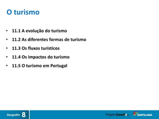 O turismo
• 11.1 A evolução do turismo
• 11.2 As diferentes formas de turismo
• 11.3 Os fluxos turísticos
• 11.4 Os impactos do turismo
• 11.5 O turismo em Portugal
 