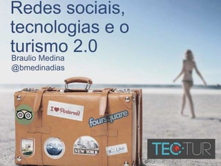 Redes sociais, 
tecnologias e o 
turismo 2.0 
Braulio Medina 
@bmedinadias 
 