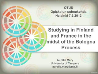 Studying in Finland
and France in the
midst of the Bologna
Process
Aurélie Mary
University of Tampere
aurelie.mary@uta.fi
OTUS
Opiskelun solmukohtia
Helsinki 7.3.2013
 