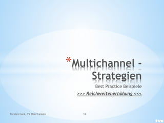 *Multichannel -
Strategien
Best Practice Beispiele
>>> Reichweitenerhöhung <<<
Torsten Cuck, TV Oberfranken 14
 