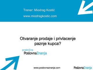 Osnove prodaje
www.poslovnaznanja.com
Trener: Miodrag Kostić
www.miodragkostic.com
Otvaranje prodaje i privlacenje
paznje kupca?
 