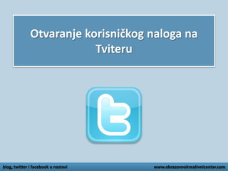 Otvaranje korisničkog naloga na
Tviteru

blog, twitter i facebook u nastavi

www.obrazovnokreativnicentar.com

 