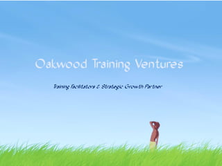 Oakwood Training Ventures
  Training F
           acilitators & Strategic Growth Partner
 