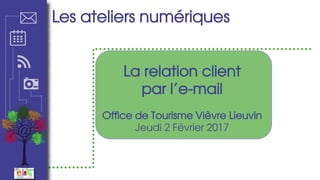 Les ateliers numériques
La relation client
par l’e-mail
Office de Tourisme Vièvre Lieuvin
Jeudi 2 Février 2017
 