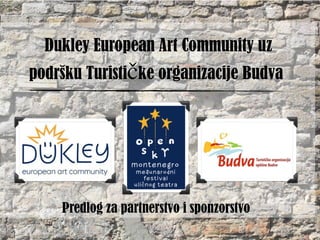 Dukley European Art Community uz
podršku Turističke organizacije Budva
Predlog za partnerstvo i sponzorstvo
 