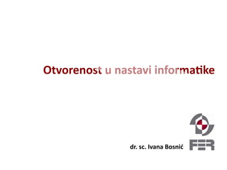 Otvorenost u nastavi informatike
dr. sc. Ivana Bosnić
 