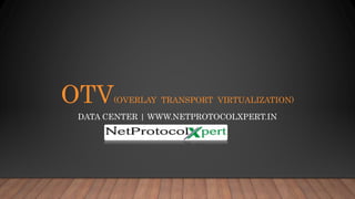 OTV(OVERLAY TRANSPORT VIRTUALIZATION)
DATA CENTER | WWW.NETPROTOCOLXPERT.IN
 