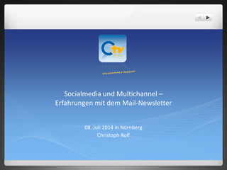 Socialmedia und Multichannel –
Erfahrungen mit dem Mail-Newsletter
08. Juli 2014 in Nürnberg
Christoph Rolf
 