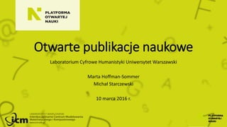 Otwarte publikacje naukowe
Laboratorium Cyfrowe Humanistyki Uniwersytet Warszawski
Marta Hoffman-Sommer
Michał Starczewski
10 marca 2016 r.
 