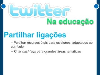 – Partilhar recursos úteis para os alunos, adaptados ao
currículo
– Criar hashtags para grandes áreas temáticas

 