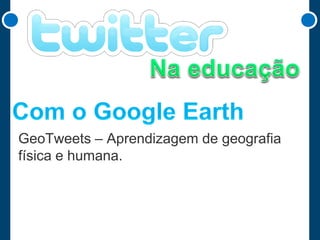 GeoTweets – Aprendizagem de geografia
física e humana.

 