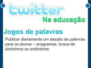 Publicar diariamente um desafio de palavras
para os alunos – anagramas, busca de
sinónimos ou antónimos.

 