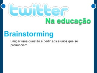 Lançar uma questão e pedir aos alunos que se
pronunciem.

 