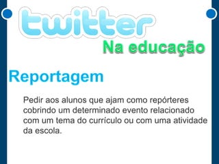 Pedir aos alunos que ajam como repórteres
cobrindo um determinado evento relacionado
com um tema do currículo ou com uma atividade
da escola.

 