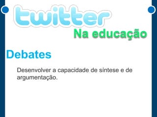 Desenvolver a capacidade de síntese e de
argumentação.

 