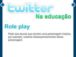 Pedir aos alunos que recriem uma personagem história,
por exemplo, tuitando ideias/pensamentos dessa
personagem.

 