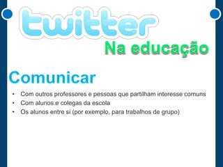 • Com outros professores e pessoas que partilham interesse comuns
• Com alunos e colegas da escola
• Os alunos entre si (por exemplo, para trabalhos de grupo)

 