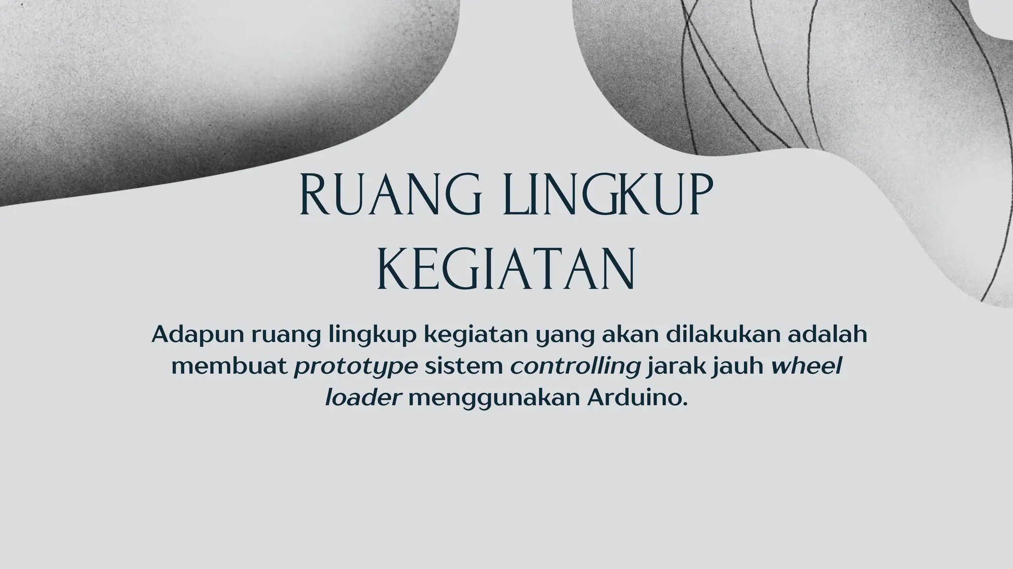 RUANG LINGKUP
KEGIATAN
Adapun ruang lingkup kegiatan yang akan dilakukan adalah
membuat prototype sistem controlling jarak jauh wheel
loader menggunakan Arduino.
 