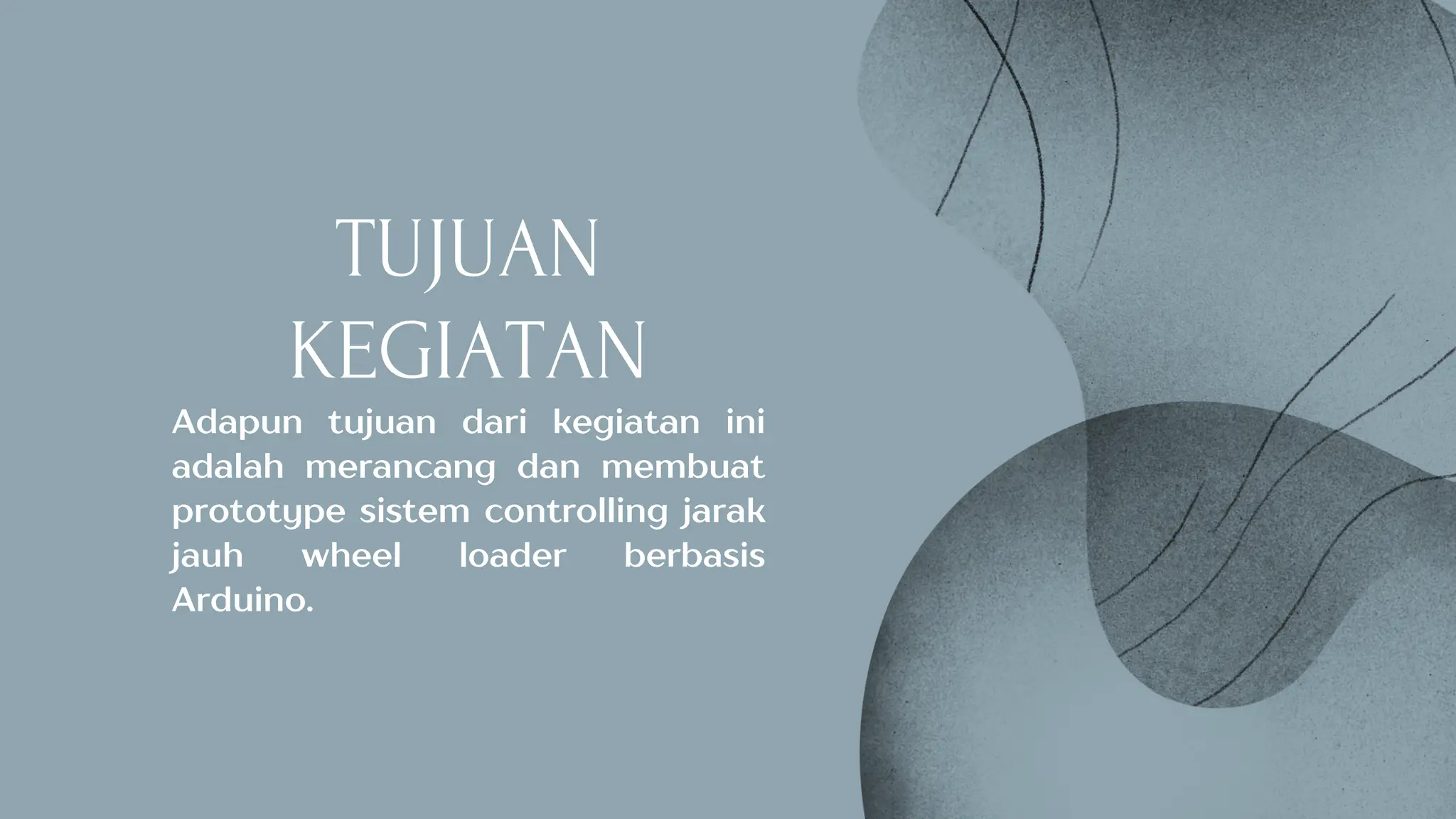 TUJUAN
KEGIATAN
Adapun tujuan dari kegiatan ini
adalah merancang dan membuat
prototype sistem controlling jarak
jauh wheel loader berbasis
Arduino.
 