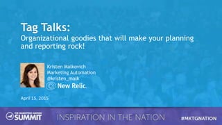 Tag Talks:
Organizational goodies that will make your planning
and reporting rock!
April 15, 2015
Kristen Malkovich
Marketing Automation
@kristen_malk
 