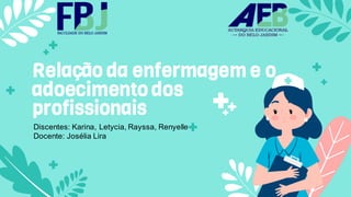 Relação da enfermagem e o
adoecimento dos
profissionais
Discentes: Karina, Letycia, Rayssa, Renyelle
Docente: Josélia Lira
 