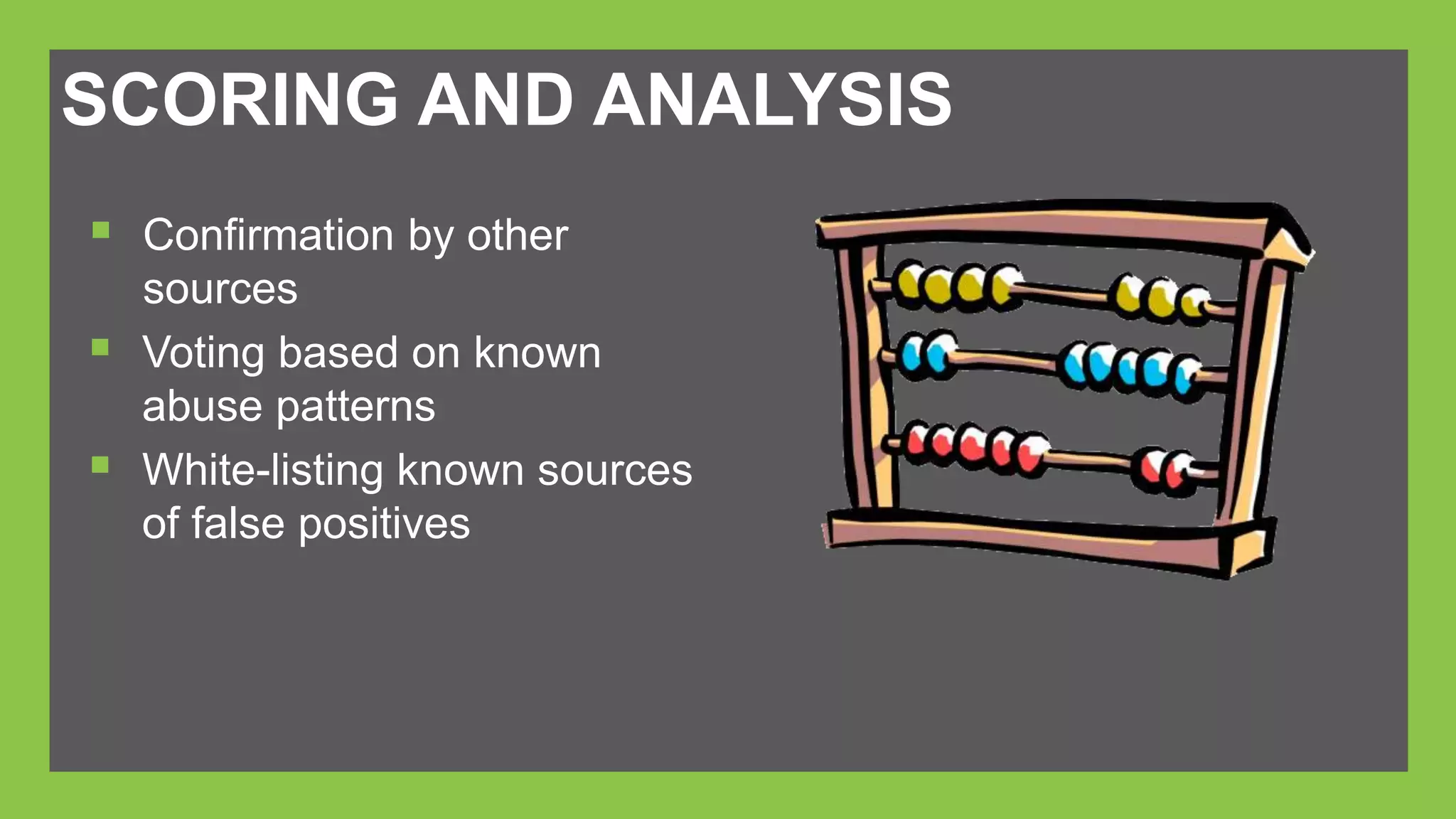 SCORING AND ANALYSIS 
 Confirmation by other 
sources 
 Voting based on known 
abuse patterns 
 White-listing known sources 
of false positives 
 