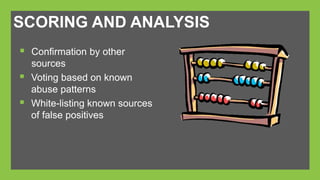SCORING AND ANALYSIS 
 Confirmation by other 
sources 
 Voting based on known 
abuse patterns 
 White-listing known sources 
of false positives 
 