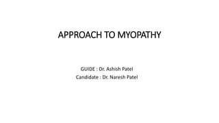 APPROACH TO MYOPATHY
GUIDE : Dr. Ashish Patel
Candidate : Dr. Naresh Patel
 