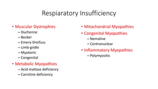 Respiaratory Insufficiency
• Muscular Dystrophies
– Duchenne
– Becker
– Emery-Dreifuss
– Limb-girdle
– Myotonic
– Congenital
• Metabolic Myopathies
– Acid maltase deficiency
– Carnitine deficiency
• Mitochondrial Myopathies
• Congenital Myopathies
– Nemaline
– Centronuclear
• Inflammatory Myopathies
– Polymyositis
 