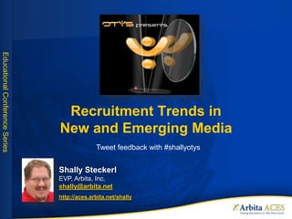 Recruitment Trends in New and Emerging Media Tweet feedback with #shallyotys Shally SteckerlEVP, Arbita, Inc.shally@arbita.net http://aces.arbita.net/shally 