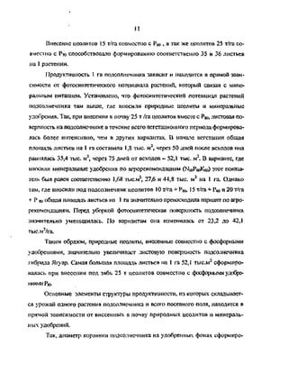 п
Внесение цеолитов 15 т/га совместно с Рбо , а так же цеолитов 25 т/га со­
вместно с Рто способствовало формированию соответственно 35 и 36 листьев
на 1 растении.
Продуктивность I га подсолнечника зависит и находится в прямой зави­
симости от фотосинтетического потенциала растений, который связан с мине­
ральным питанием. Установлено, что фотосинтетический потенциал растений
подсолнечника там выше, где вносили природные цеолиты и минеральные
удобрения. Так, при внесении в почву 25 т /га цеолитов вместе с Р8<ь листовая по­
верхность на подсолнечнике в течение всего вегетационного периода формирова­
лась более интенсивно, чем в других вариантах. В начале вегетации общая
площадь листьев на 1 га составила 1,8 тыс. м2
, через 50 дней после всходов она
равнялась 35,4 тыс. м2
, через 75 дней от всходов - 52,1 тыс. м В варианте, где
вносили минеральные удобрения по агрорекомендациям (Т^РбоК^о) этот показа­
тель был равен соответственно 1,68 тыс.м 27,6 и 44,8 тыс. м2
на 1 га. Однако
там, где вносили под подсолнечник цеолитов 10 т/га + Р^, 15 т/га + Р^ и 20 т/га
+ Р во общая площадь листьев на 1 га значительно превосходила вариант по агро­
рекомендациям. Перед уборкой фотосинтетическая поверхность подсолнечника
значительно уменьшилась. По вариантам она изменилась от 23,2 до 42,1
тыс.м2
/га.
Таким образом, природные цеолиты, внесенные совместно с фосфорными
удобрениями, значительно увеличивает листовую поверхность подсолнечника
гибрида Ягуар. Самая большая площадь листьев на 1 га 52,1 тыс.м2
сформиро­
валась при внесении под зябь 25 т цеолитов совместно с фосфорными удобре­
ниями Ра>
Основные элементы структуры продуктивности, из которых складывает­
ся урожай одного растения подсолнечника и всего посевного поля, находятся в
прямой зависимости от внесенных в почву природных цеолитов и минераль­
ных удобрений.
Так, диаметр корзинки подсолнечника на удобренных фонах сформиро-
Copyright ОАО «ЦКБ «БИБКОМ» & ООО «Aгентство Kнига-Cервис»
 
