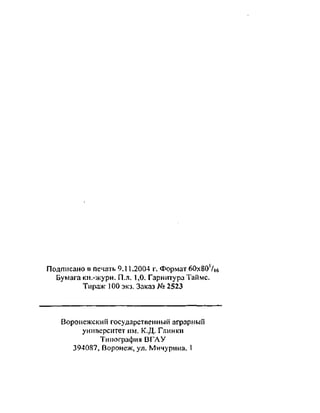 Подписано в печать 9.11.2004 г. Формат 60х80'/|б
Бумага кн.-журн. П.л. 1,0. Гарнитура Тайме.
Тираж 100 экз. Заказ № 2523
Воронежский государственный аграрный
университет им. К.Д. Глинки
Типография ВГАУ
394087, Воронеж, ул. Мичурина, 1
Copyright ОАО «ЦКБ «БИБКОМ» & ООО «Aгентство Kнига-Cервис»
 
