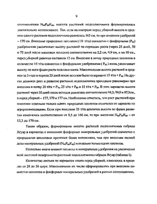 9
соотношении HsoPeoKw, высота растений подсолнечника формировалась
значительно интенсивнее. Так, если на контроле перед уборкой высота в сред­
нем одного растения подсолнечника ровнялась 163 см, то при внесении удобрений
- 170 см. Внесение природных цеолитов (1 О т/га) совместно с фосфорными (Р50)
удобрениями увеличивает высоту растений по периодам роста (через 25 дней, 50
и 75 дней после массовых всходов) соответственно на 2,2 см, 0,9 см, и на 10 см.,
перед уборкой разница составила 12 см. Внесение в почву природных цеолитов в
количестве 15 т/га совместно с фосфорными удобрениями ( Рм ) вновь увеличивает
высоту по всем фазам роста подсолнечника Максимальная высота растений в сред­
нем за 3 года в период 25 дней после всходов была на варианте 15 т/га + Р<д. На дру-
1-их делянках рост и развитие растений подсолнечника проходили равномерно при
внесении в почву 20 т/га + Ри, 25 т/га + Рад и 15 т/га + Ра> В этих вариантах высота
растений через 50 дней после всходов равнялась соответственно 98,3; 99,9 и 87,9см.,
а перед уборкой- 177,179 и 177 см. 11еобходимо отметить, что рост растений при
внесении отдельно только одних природных цеолитов отличайся от варианта по
агрорекомендациям. Если при внесении 25 т/га цеолитов высота по фазам разви­
тия изменялась соответственно от 8,5 до 166 см, то при внесении НдаРбоКбо ~ от
12,3 до 170 см.
Таким образом, формирование высоты растений подсолнечника гибрида
Ягуар в вариантах с внесением фосфорных минеральных удобрений совместно с
природными цеолитами протекает более интенсивно, чем при внесении полной
дозы минеральных удобрений 0№боКбо) и отдельнотолько одних цеолитов.
Несколько иначе влияют цеолиты и минеральные удобрения на увеличение
всей листовой поверхности растений подсолнечника гибрида Ягуар (таблица 1).
Количество листьев по вариантам опыта перед уборкой, изменялось в преде­
лах от 28 до 36 штук. Максимальное их число сформировалось при внесении со­
вместно цеолитов и фосфорных минеральных удобрений в разных соотношениях.
Copyright ОАО «ЦКБ «БИБКОМ» & ООО «Aгентство Kнига-Cервис»
 