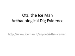 Otzi the Ice Man
Archaeological Dig Evidence
http://www.iceman.it/en/oetzi-the-iceman
 